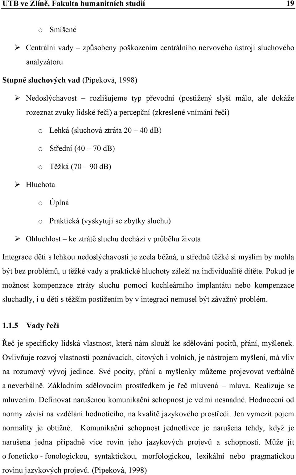 Hluchota o Úplná o Praktická (vyskytují se zbytky sluchu) Ohluchlost ke ztrátě sluchu dochází v průběhu ţivota Integrace dětí s lehkou nedoslýchavostí je zcela běţná, u středně těţké si myslím by