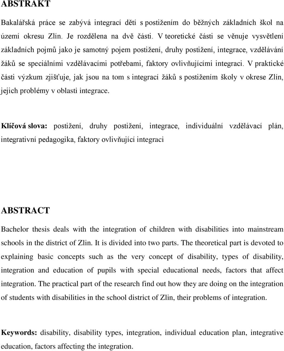 integraci. V praktické části výzkum zjišťuje, jak jsou na tom s integrací ţáků s postiţením školy v okrese Zlín, jejich problémy v oblasti integrace.