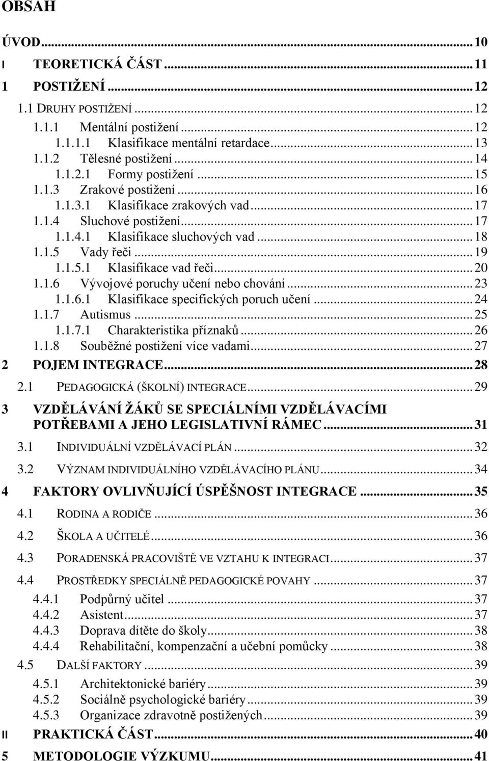 .. 20 1.1.6 Vývojové poruchy učení nebo chování... 23 1.1.6.1 Klasifikace specifických poruch učení... 24 1.1.7 Autismus... 25 1.1.7.1 Charakteristika příznaků... 26 1.1.8 Souběţné postiţení více vadami.