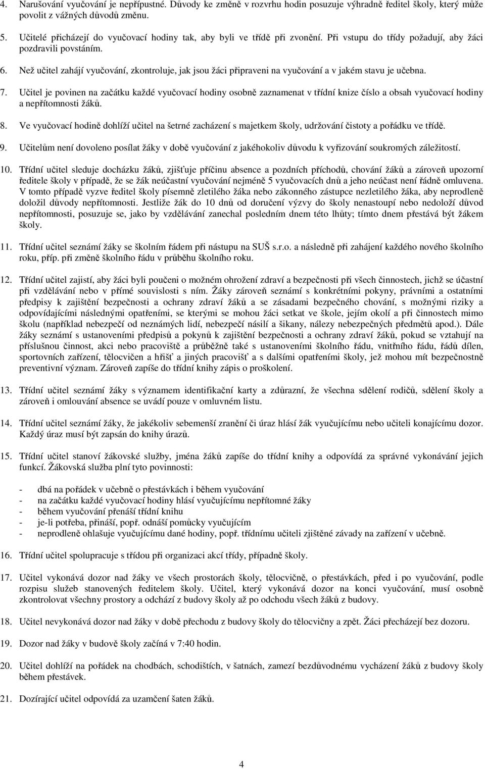 Než učitel zahájí vyučování, zkontroluje, jak jsou žáci připraveni na vyučování a v jakém stavu je učebna. 7.