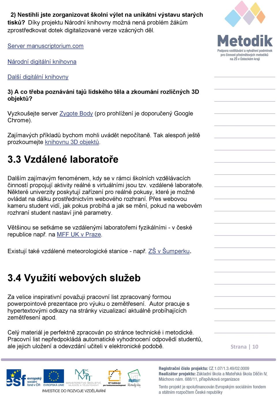 Vyzkoušejte server Zygote Body (pro prohlížení je doporu ený Google Chrome). Zajímavých p íklad bychom mohli uvád t nepo ítan. Tak alespo ješt prozkoumejte knihovnu 3D