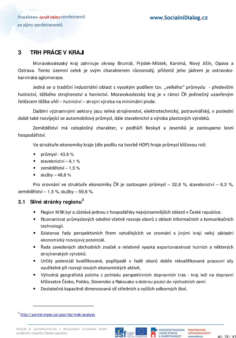 velkého průmyslu - především hutnictví, těžkého strojírenství a hornictví. Moravskoslezský kraj je v rámci ČR jedinečný uzavřeným řetězcem těžba uhlí hutnictví strojní výroba na minimální ploše.