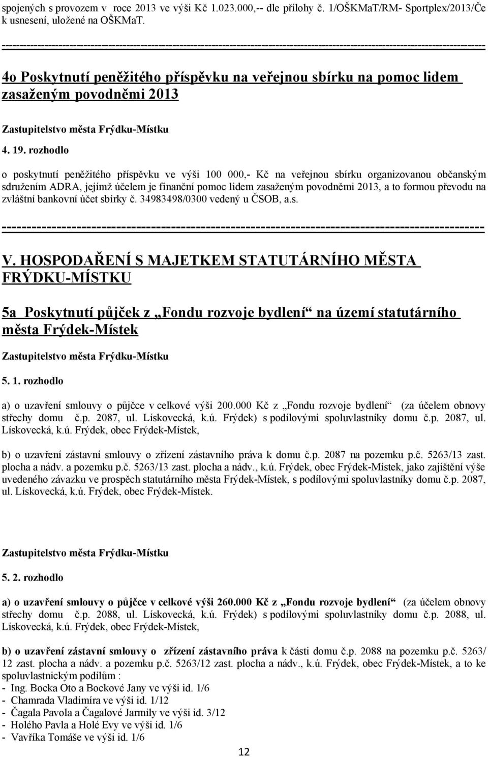 rozhodlo o poskytnutí peněžitého příspěvku ve výši 100 000,- Kč na veřejnou sbírku organizovanou občanským sdružením ADRA, jejímž účelem je finanční pomoc lidem zasaženým povodněmi 2013, a to formou