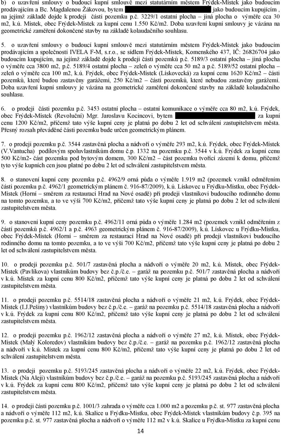 Místek, obec Frýdek-Místek za kupní cenu 1.550 Kč/m2. Doba uzavření kupní smlouvy je vázána na geometrické zaměření dokončené stavby na základě kolaudačního souhlasu. 5.