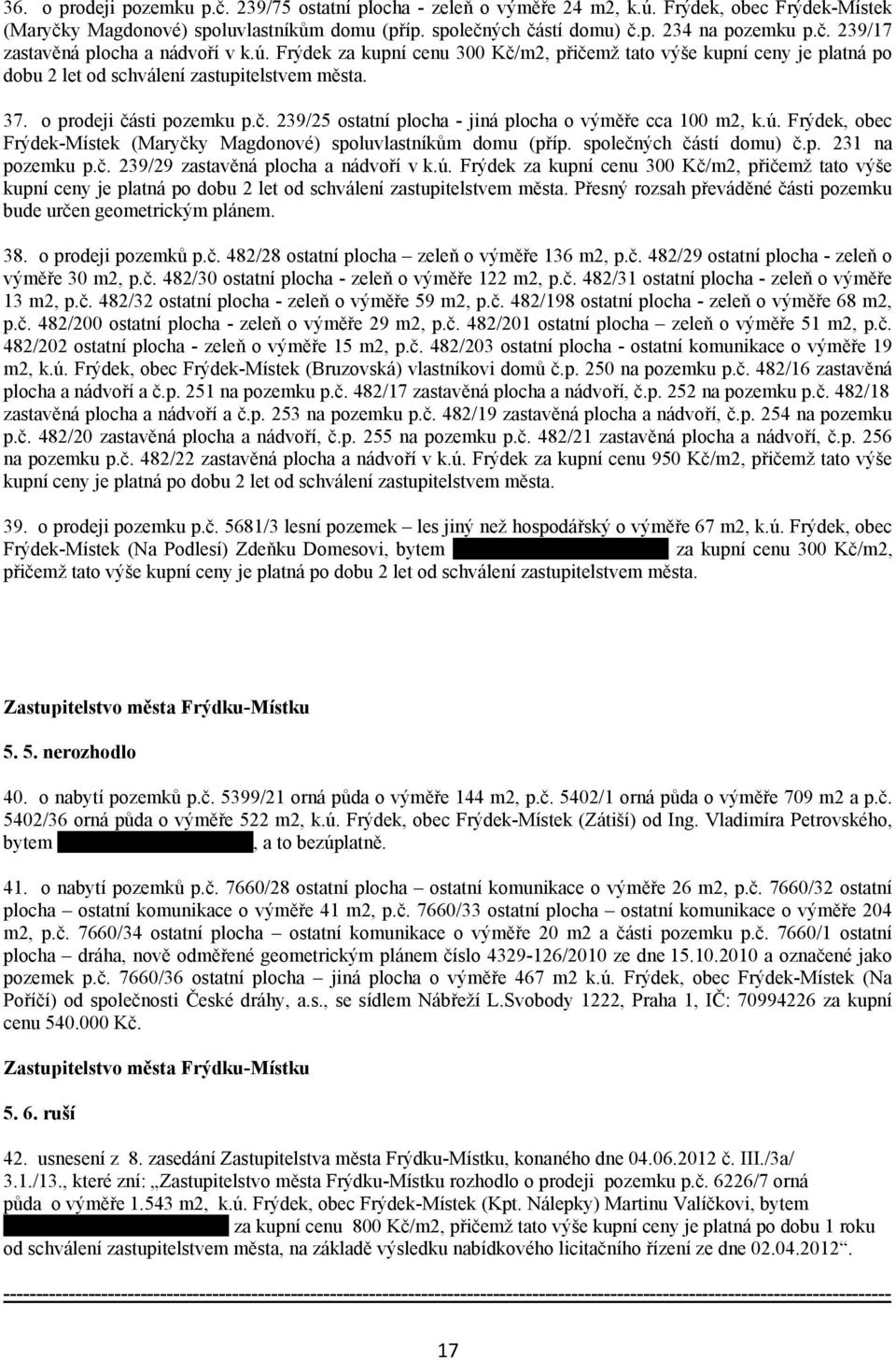 ú. Frýdek, obec Frýdek-Místek (Maryčky Magdonové) spoluvlastníkům domu (příp. společných částí domu) č.p. 231 na pozemku p.č. 239/29 zastavěná plocha a nádvoří v k.ú. Frýdek za kupní cenu 300 Kč/m2, přičemž tato výše kupní ceny je platná po dobu 2 let od schválení zastupitelstvem města.