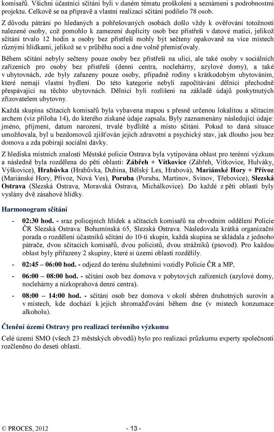 hodin a osoby bez přístřeší mohly být sečteny opakovaně na více místech různými hlídkami, jelikož se v průběhu noci a dne volně přemisťovaly.