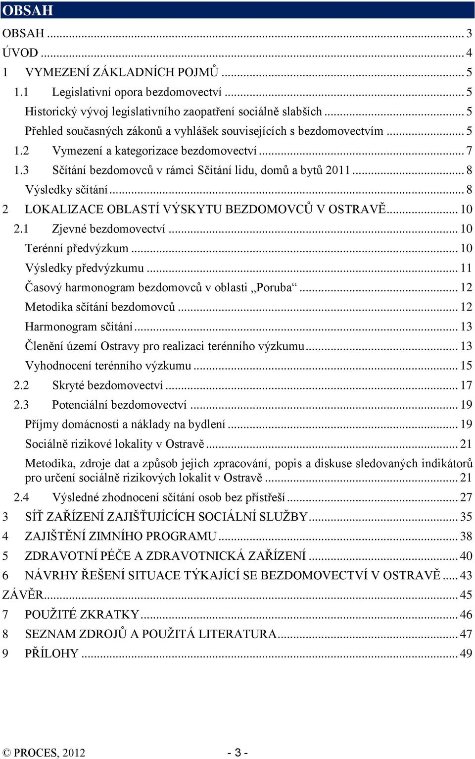 .. 8 Výsledky sčítání... 8 2 LOKALIZACE OBLASTÍ VÝSKYTU BEZDOMOVCŮ V OSTRAVĚ... 10 2.1 Zjevné bezdomovectví... 10 Terénní předvýzkum... 10 Výsledky předvýzkumu.