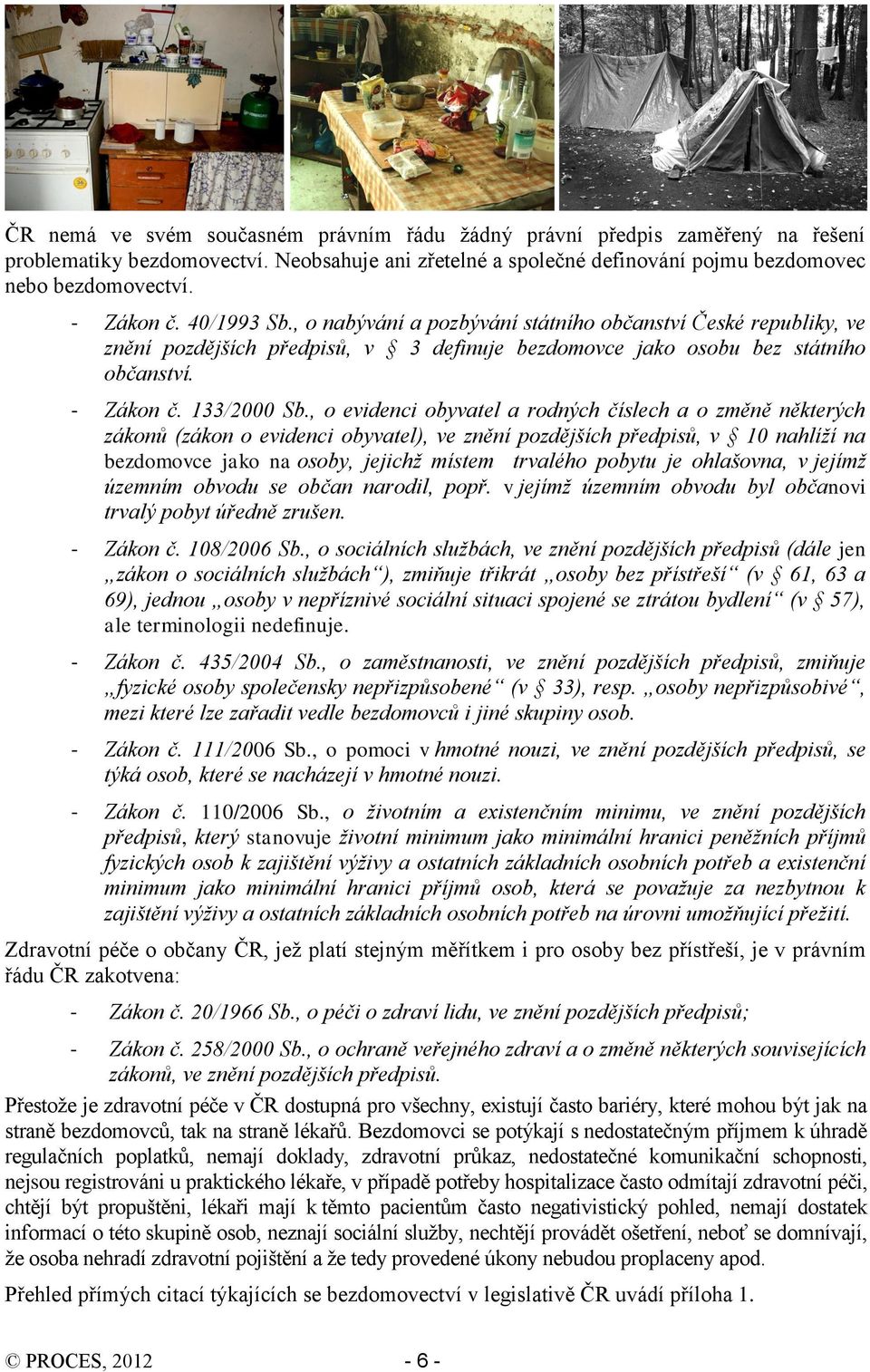 , o evidenci obyvatel a rodných číslech a o změně některých zákonů (zákon o evidenci obyvatel), ve znění pozdějších předpisů, v 10 nahlíží na bezdomovce jako na osoby, jejichž místem trvalého pobytu