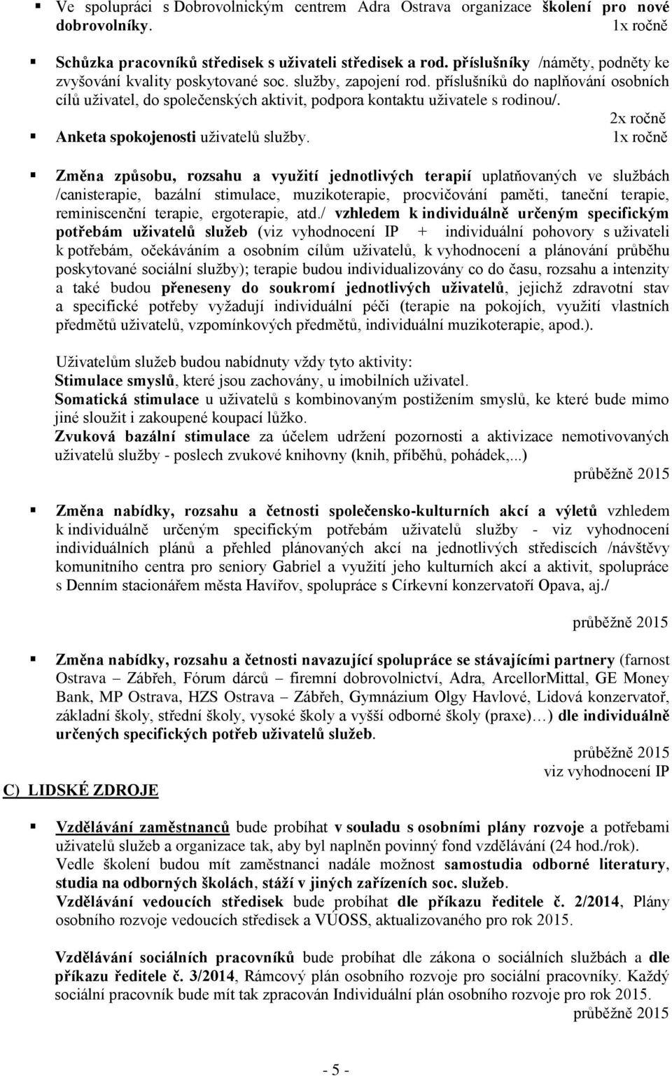 příslušníků do naplňování osobních cílů uživatel, do společenských aktivit, podpora kontaktu uživatele s rodinou/. 2x ročně Anketa spokojenosti uživatelů služby.