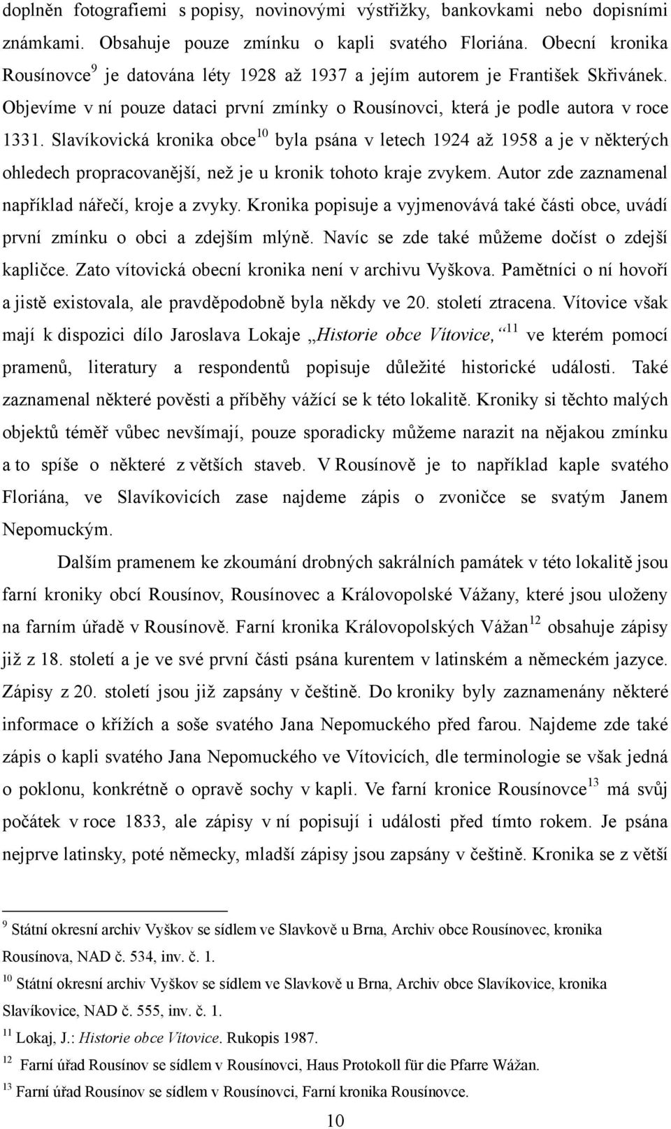 Slavíkovická kronika obce 10 byla psána v letech 1924 aţ 1958 a je v některých ohledech propracovanější, neţ je u kronik tohoto kraje zvykem. Autor zde zaznamenal například nářečí, kroje a zvyky.