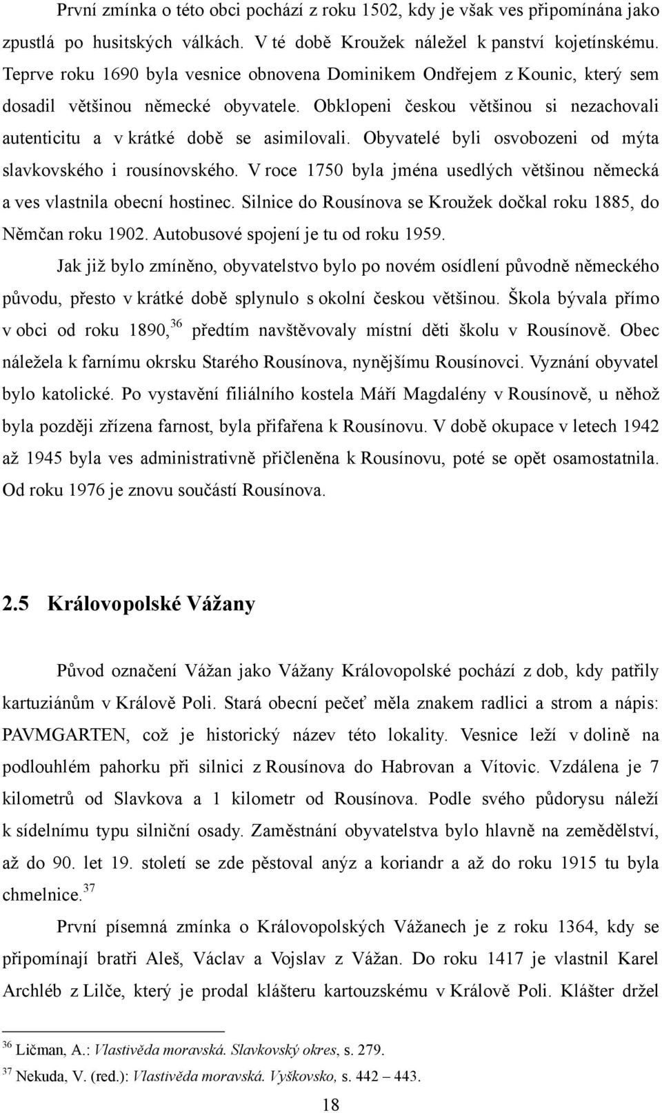 Obyvatelé byli osvobozeni od mýta slavkovského i rousínovského. V roce 1750 byla jména usedlých většinou německá a ves vlastnila obecní hostinec.