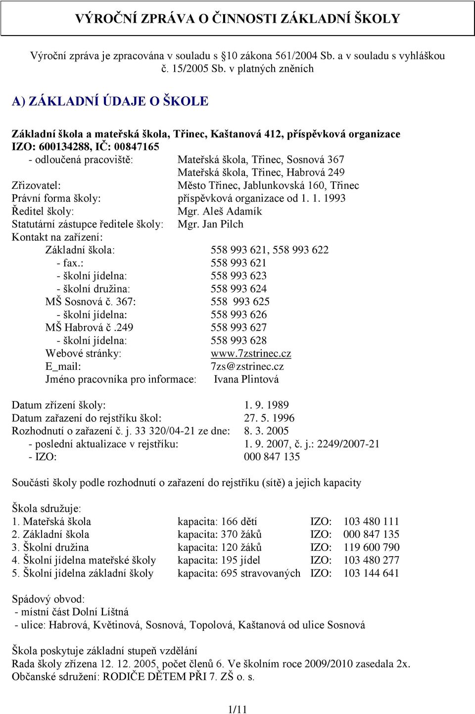 Třinec, Sosnová 367 Mateřská škola, Třinec, Habrová 249 Zřizovatel: Město Třinec, Jablunkovská 160, Třinec Právní forma školy: příspěvková organizace od 1. 1. 1993 Ředitel školy: Mgr.