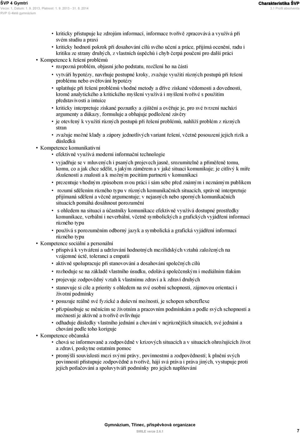 ocenění, radu i kritiku ze strany druhých, z vlastních úspěchů i chyb čerpá poučení pro další práci Kompetence k řešení problémů rozpozná problém, objasní jeho podstatu, rozčlení ho na části vytváří