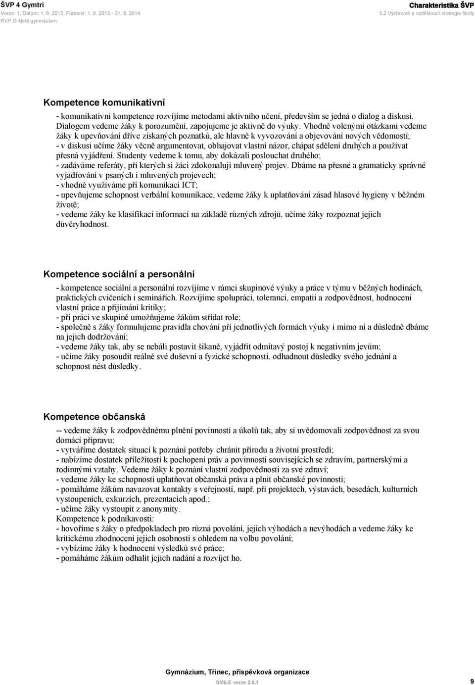 Vhodně volenými otázkami vedeme žáky k upevňování dříve získaných poznatků, ale hlavně k vyvozování a objevování nových vědomostí; - v diskusi učíme žáky věcně argumentovat, obhajovat vlastní názor,