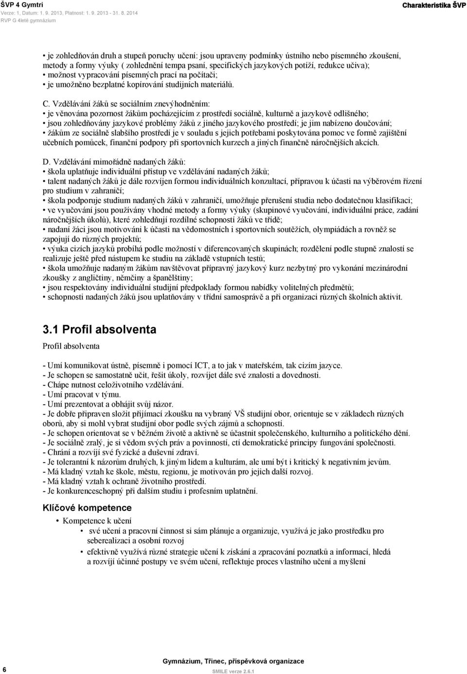 Vzdělávání žáků se sociálním znevýhodněním: je věnována pozornost žákům pocházejícím z prostředí sociálně, kulturně a jazykově odlišného; jsou zohledňovány jazykové problémy žáků z jiného jazykového