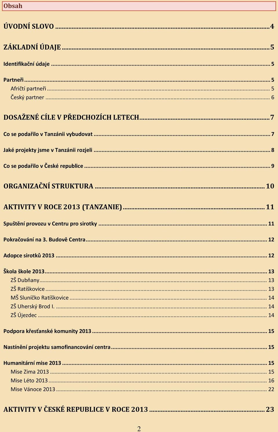 .. 11 Pokračování na 3. Budově Centra... 12 Adopce sirotků 2013... 12 Škola škole 2013... 13 ZŠ Dubňany... 13 ZŠ Ratíškovice... 13 MŠ Sluníčko Ratíškovice... 14 ZŠ Uherský Brod I.... 14 ZŠ Újezdec.