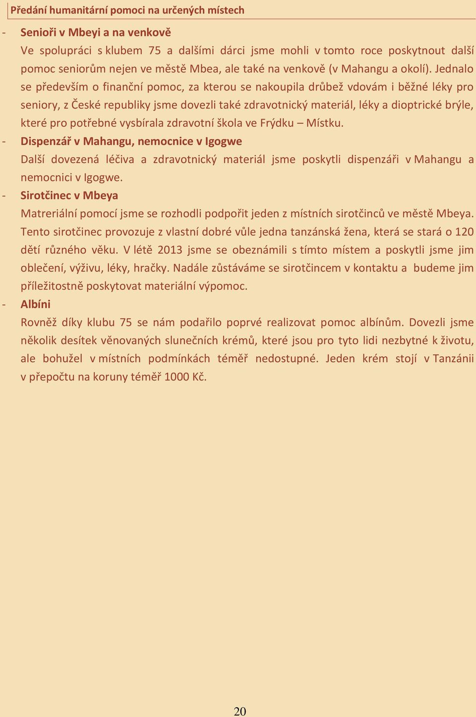Jednalo se především o finanční pomoc, za kterou se nakoupila drůbež vdovám i běžné léky pro seniory, z České republiky jsme dovezli také zdravotnický materiál, léky a dioptrické brýle, které pro
