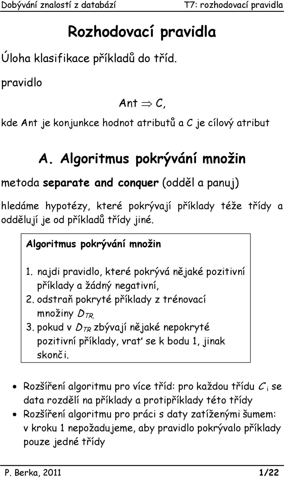 najdi pravidlo, které pokrývá nějaké pozitivní příklady a žádný negativní, 2. odstraň pokryté příklady z trénovací množiny D TR, 3.