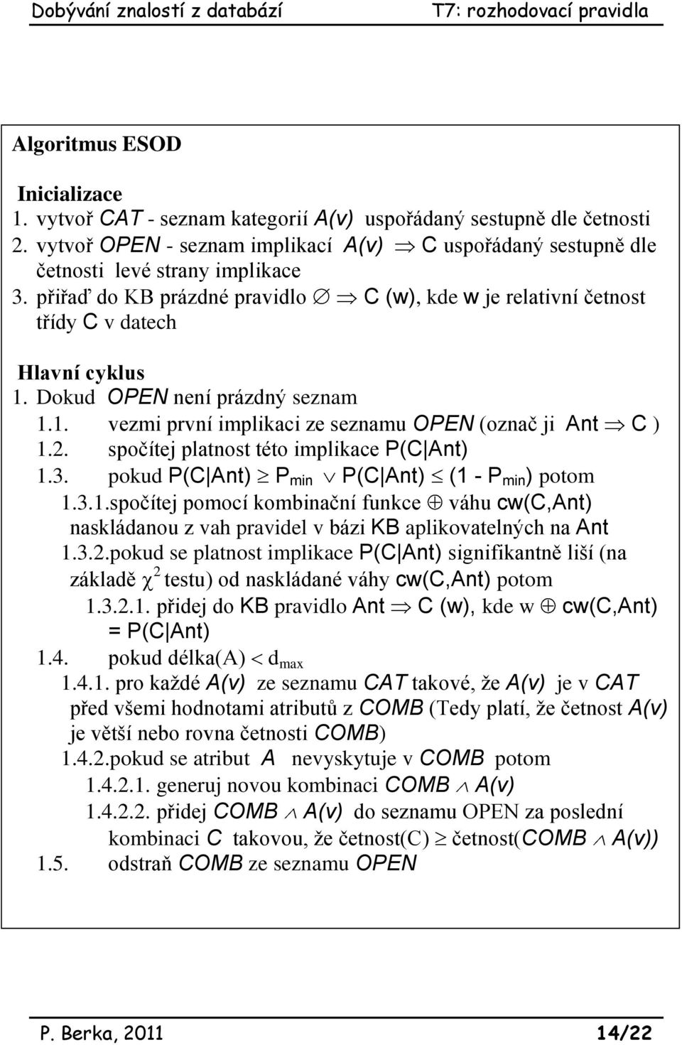 spočítej platnost této implikace P(C Ant) 1.3. pokud P(C Ant) P min P(C Ant) (1 - P min ) potom 1.3.1.spočítej pomocí kombinační funkce váhu cw(c,ant) naskládanou z vah pravidel v bázi KB aplikovatelných na Ant 1.