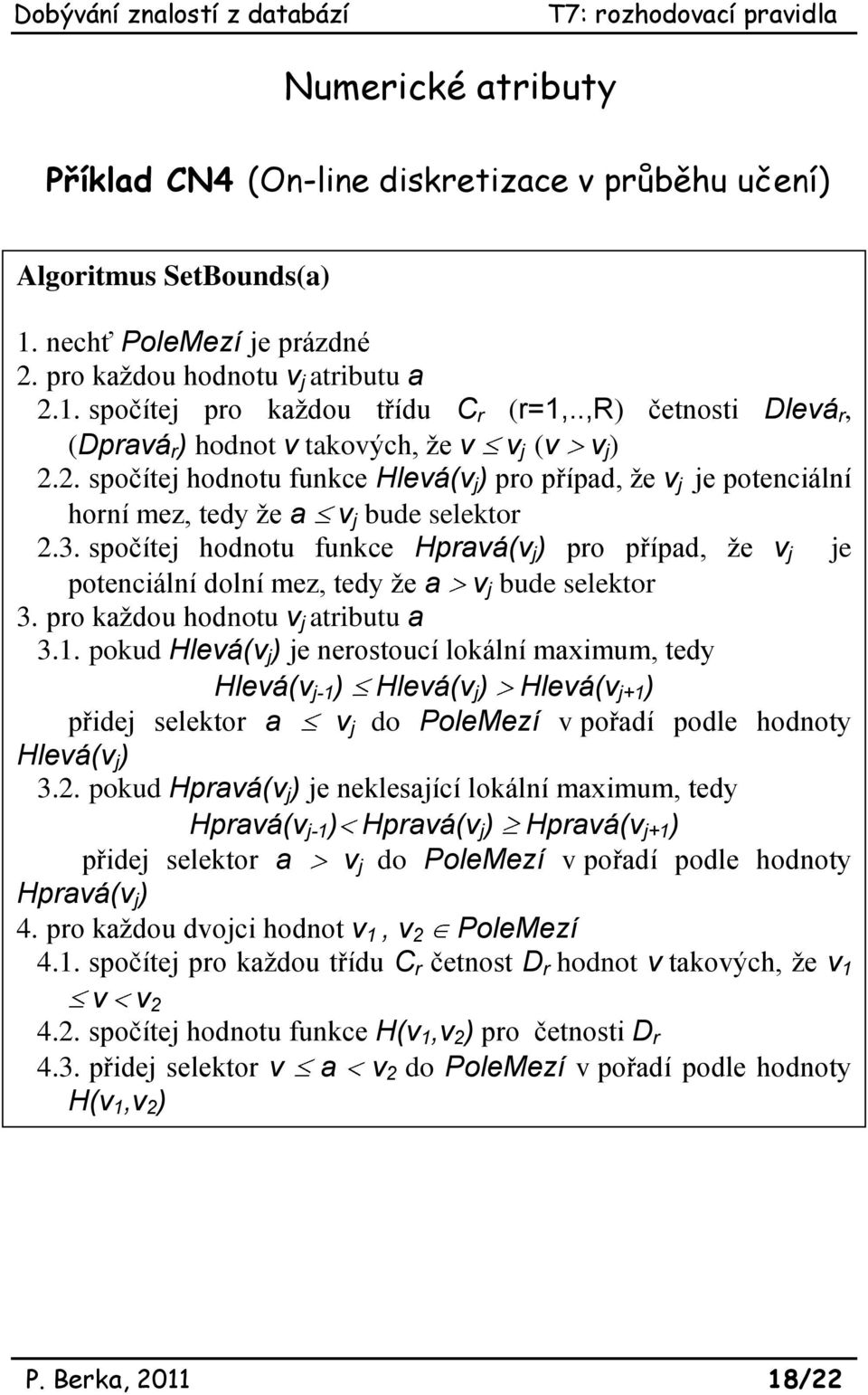 spočítej hodnotu funkce Hpravá(v j ) pro případ, že v j je potenciální dolní mez, tedy že a v j bude selektor 3. pro každou hodnotu v j atributu a 3.1.