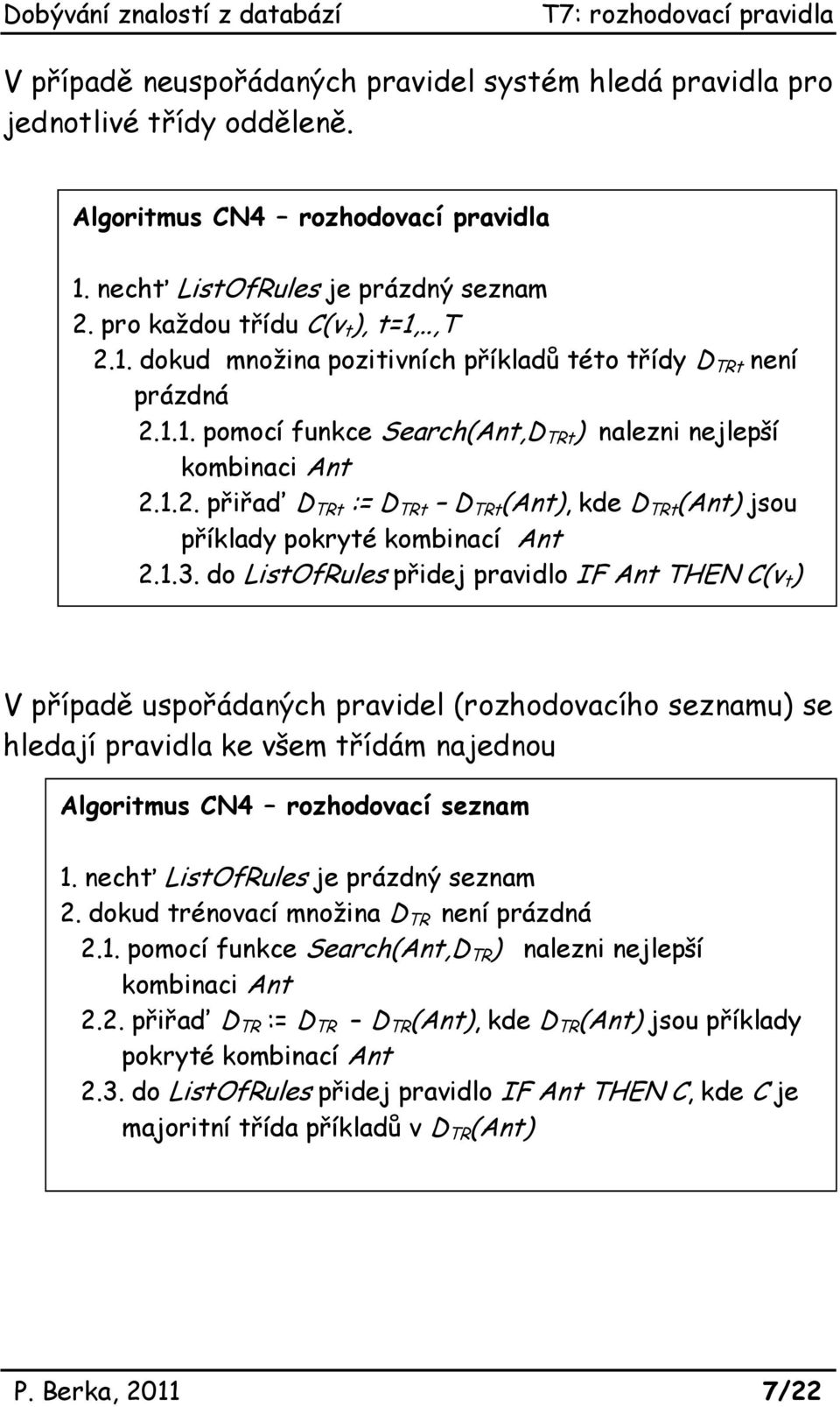 1.3. do ListOfRules přidej pravidlo IF Ant THEN C(v t ) V případě uspořádaných pravidel (rozhodovacího seznamu) se hledají pravidla ke všem třídám najednou Algoritmus CN4 rozhodovací seznam 1.