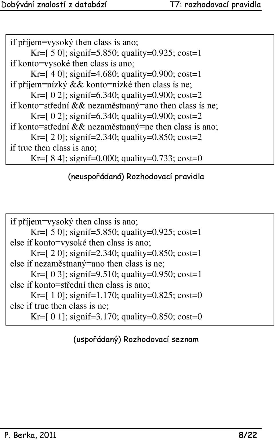 340; quality=0.850; cost=2 if true then class is ano; Kr=[ 8 4]; signif=0.000; quality=0.733; cost=0 (neuspořádaná) Rozhodovací pravidla if příjem=vysoký then class is ano; Kr=[ 5 0]; signif=5.