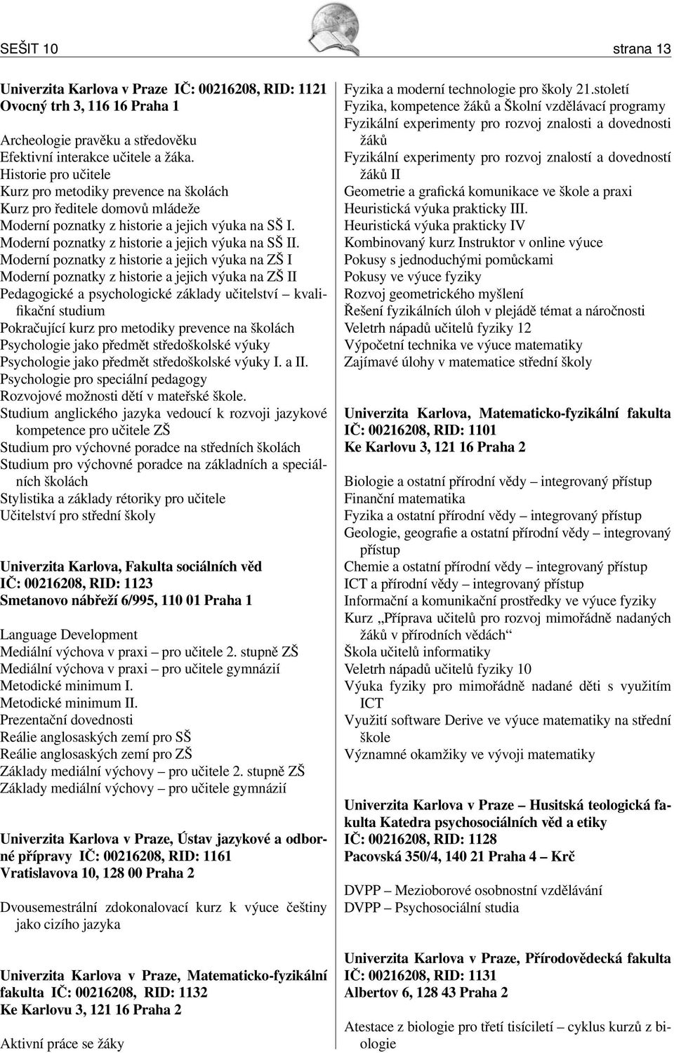 Moderní poznatky z historie a jejich výuka na ZŠ I Moderní poznatky z historie a jejich výuka na ZŠ II Pedagogické a psychologické základy učitelství kvalifikační studium Pokračující kurz pro