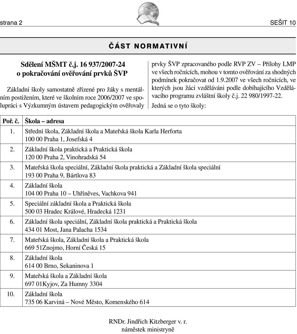 ověřovaly prvky ŠVP zpracovaného podle RVP ZV Přílohy LMP ve všech ročnících, mohou v tomto ověřování za shodných podmínek pokračovat od 1.9.