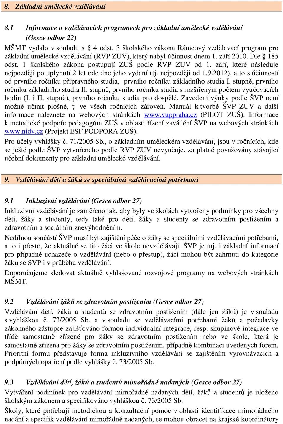 září, které následuje nejpozději po uplynutí 2 let ode dne jeho vydání (tj. nejpozději od 1.9.2012), a to s účinností od prvního ročníku přípravného studia, prvního ročníku základního studia I.