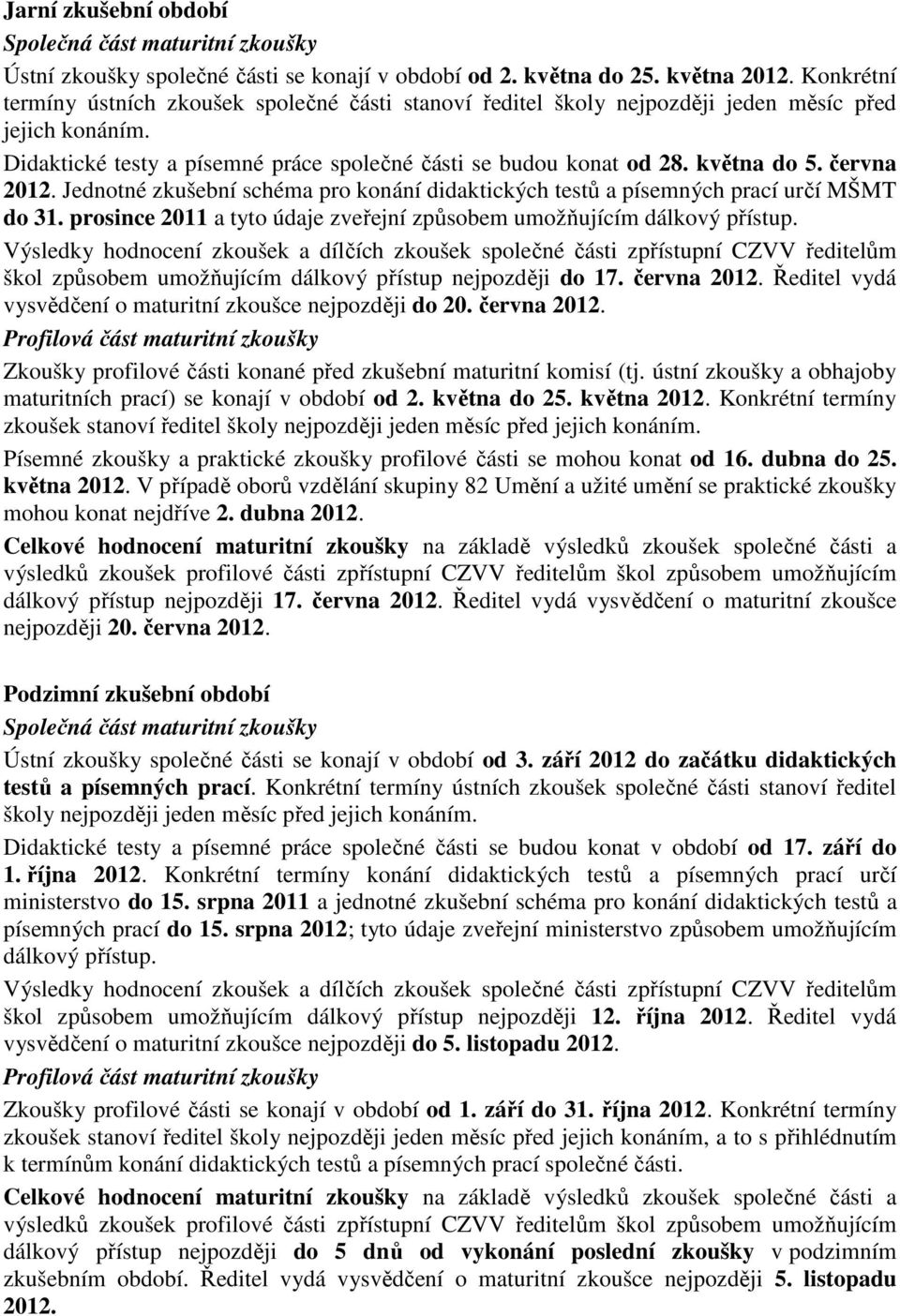 června 2012. Jednotné zkušební schéma pro konání didaktických testů a písemných prací určí MŠMT do 31. prosince 2011 a tyto údaje zveřejní způsobem umožňujícím dálkový přístup.