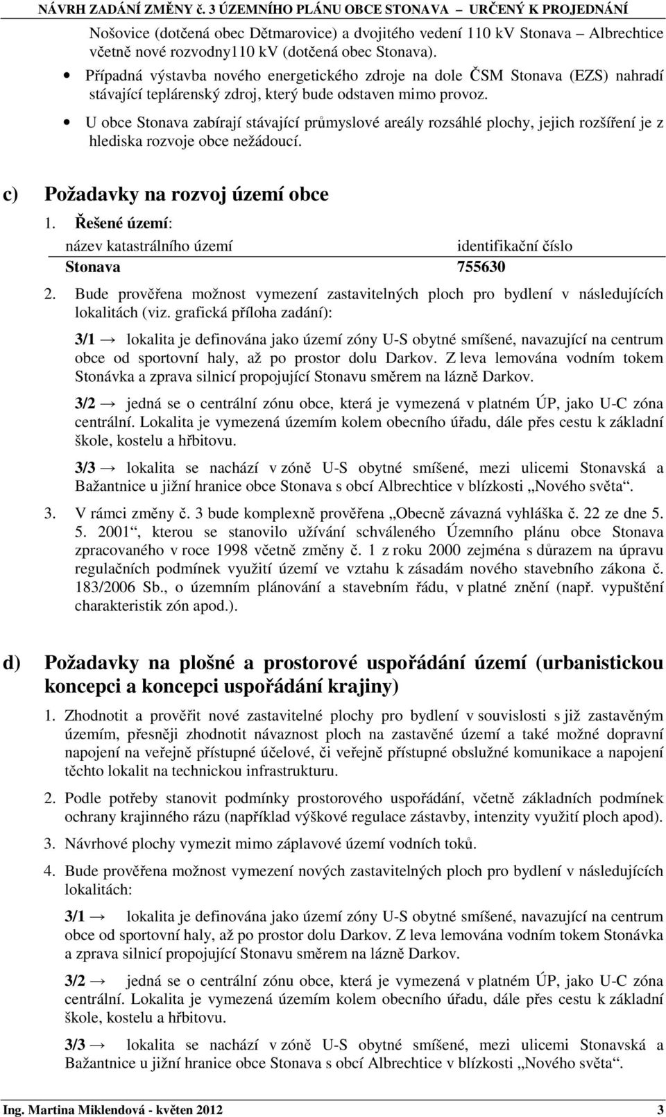 U obce Stonava zabírají stávající průmyslové areály rozsáhlé plochy, jejich rozšíření je z hlediska rozvoje obce nežádoucí. c) Požadavky na rozvoj území obce 1.