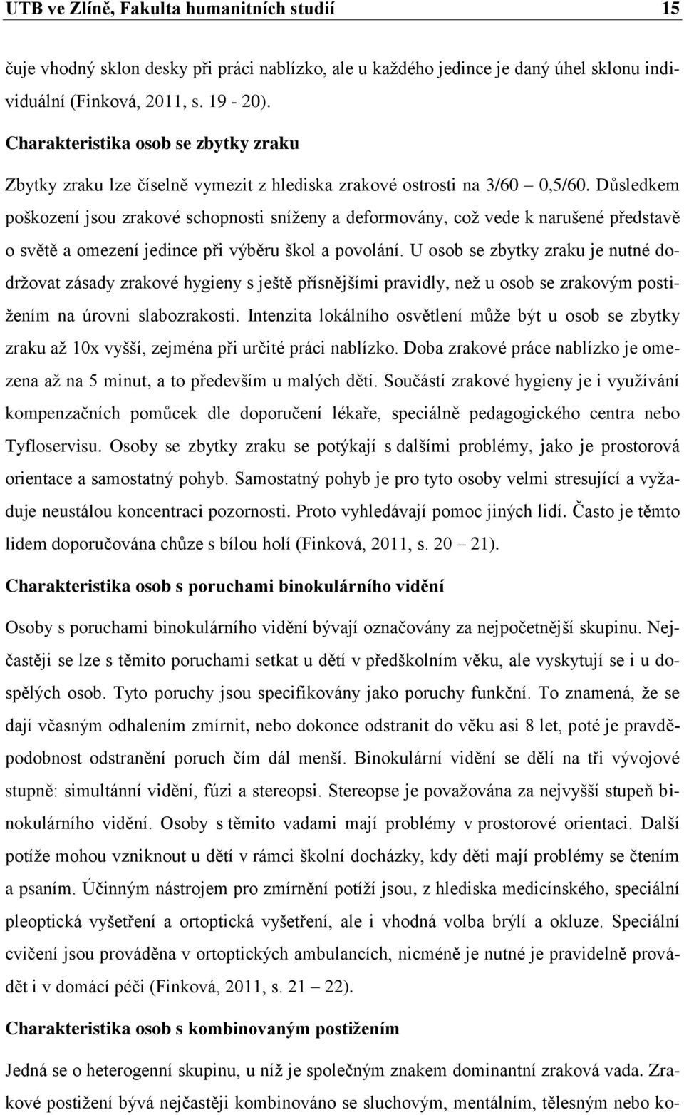 Důsledkem poškození jsou zrakové schopnosti sníženy a deformovány, což vede k narušené představě o světě a omezení jedince při výběru škol a povolání.