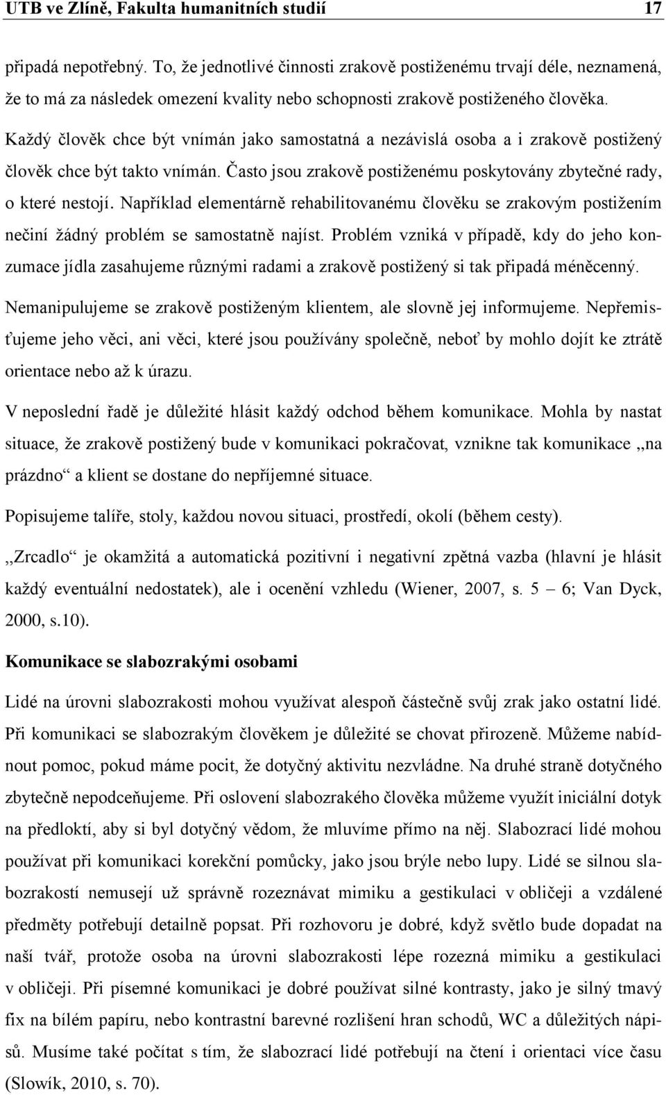 Každý člověk chce být vnímán jako samostatná a nezávislá osoba a i zrakově postižený člověk chce být takto vnímán. Často jsou zrakově postiženému poskytovány zbytečné rady, o které nestojí.