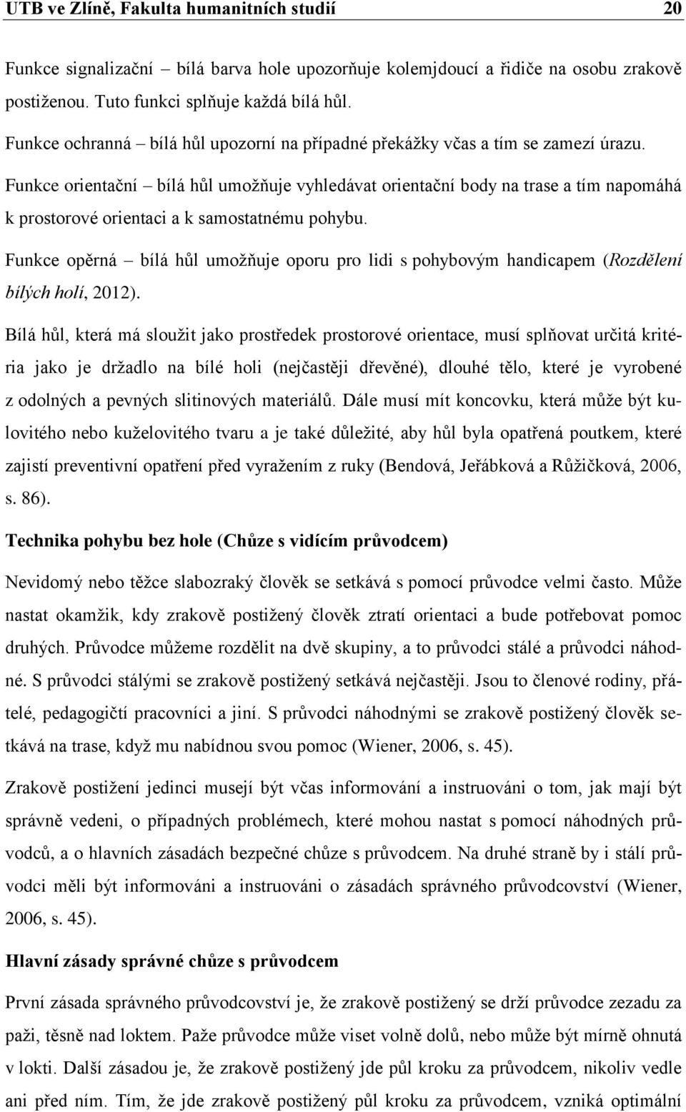 Funkce orientační bílá hůl umožňuje vyhledávat orientační body na trase a tím napomáhá k prostorové orientaci a k samostatnému pohybu.