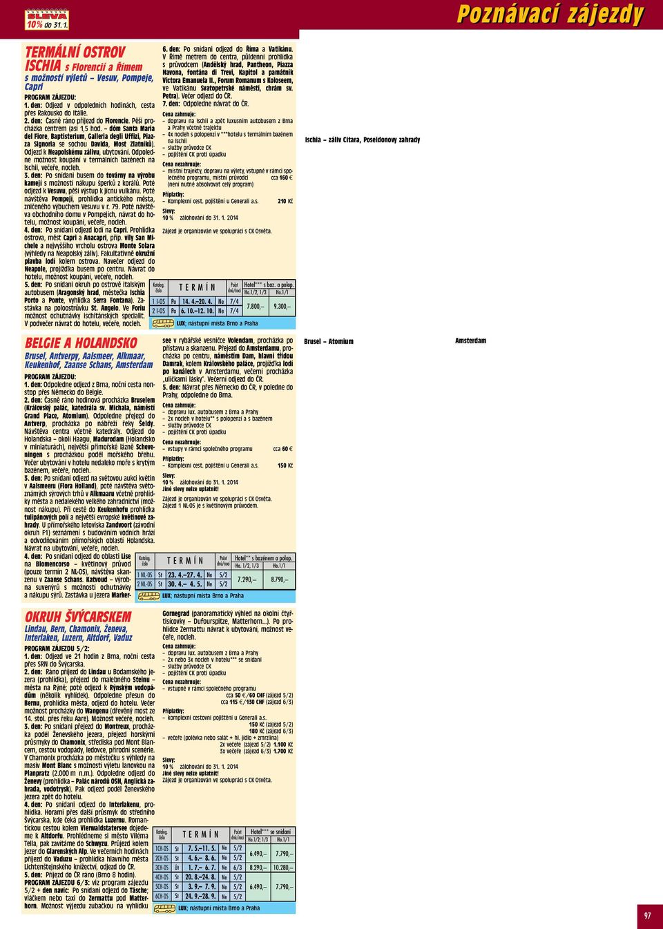 Odjezd k apolskému zálivu, ubytování. Odpoledne možnost koupání v termálních bazénech na Ischii, večeře, nocleh. 3. den: Po snídani busem do továrny na výrobu kamejí s možností nákupu šperků z korálů.