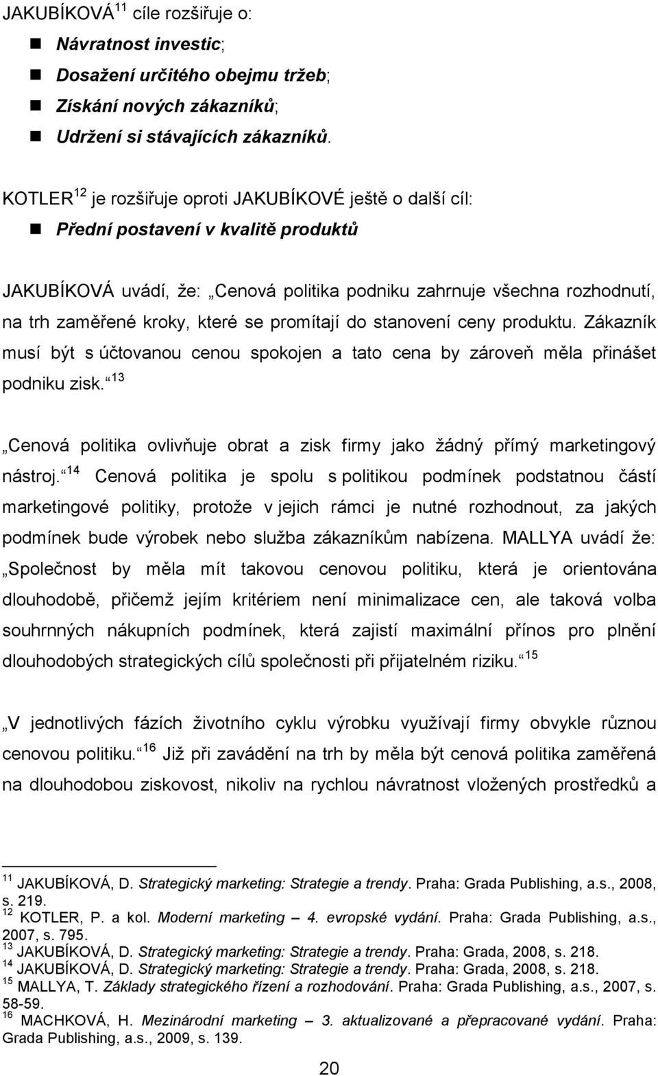 se promítají do stanovení ceny produktu. Zákazník musí být s účtovanou cenou spokojen a tato cena by zároveň měla přinášet podniku zisk.