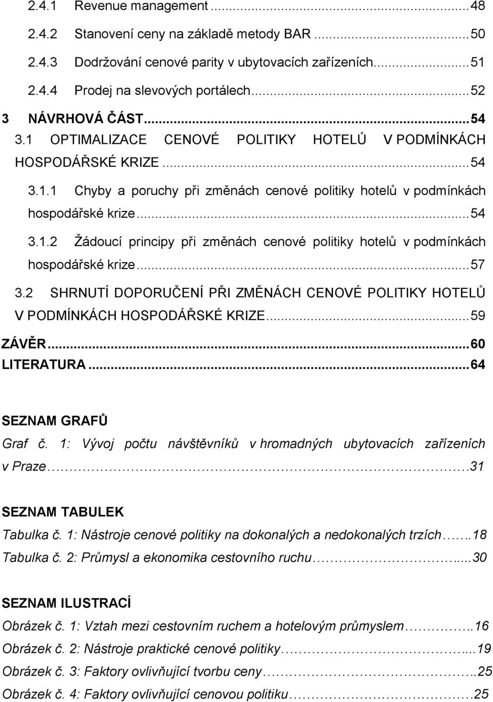 .. 57 3.2 SHRNUTÍ DOPORUČENÍ PŘI ZMĚNÁCH CENOVÉ POLITIKY HOTELŮ V PODMÍNKÁCH HOSPODÁŘSKÉ KRIZE... 59 ZÁVĚR... 60 LITERATURA... 64 SEZNAM GRAFŮ Graf č.