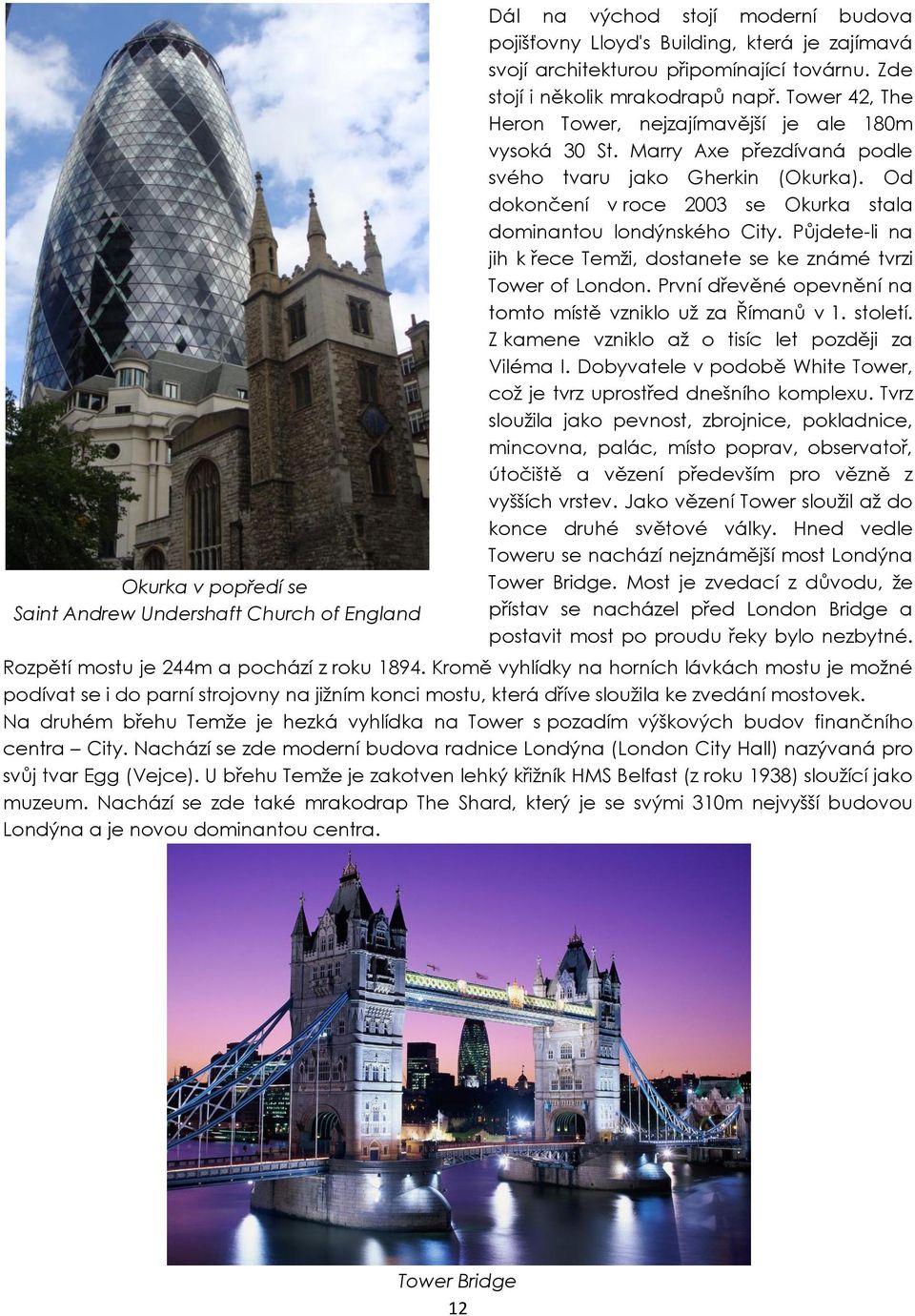 Od dokončení v roce 2003 se Okurka stala dominantou londýnského City. Půjdete-li na jih k řece Temži, dostanete se ke známé tvrzi Tower of London.