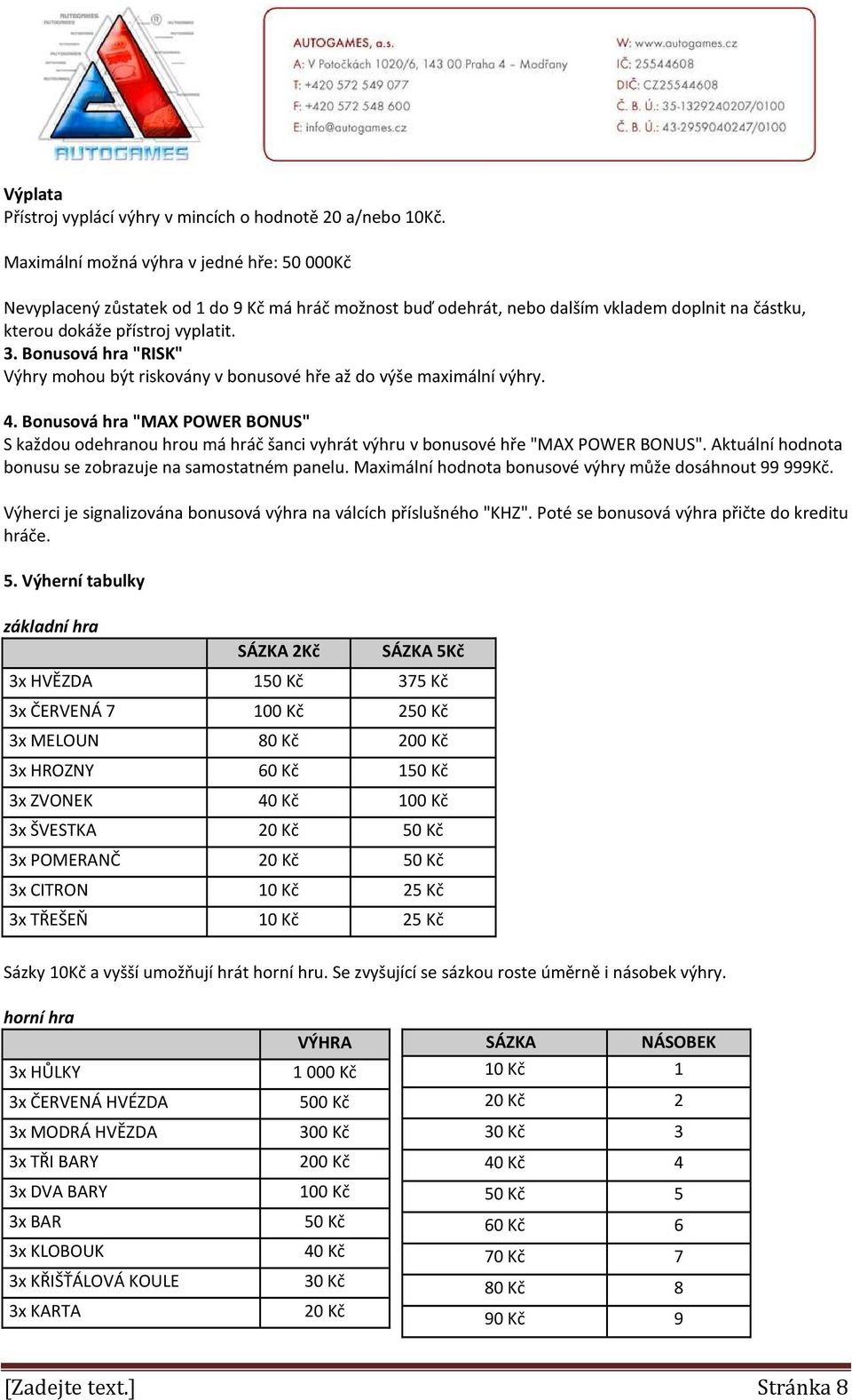 Bonusová hra "RISK" Výhry mohou být riskovány v bonusové hře až do výše maximální výhry. 4.