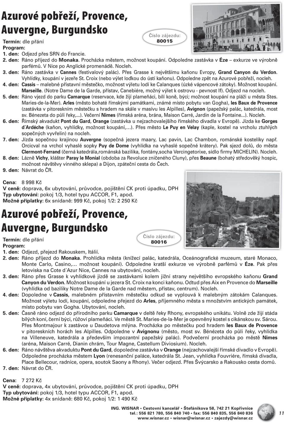 Přes Grasse k největšímu kaňonu Evropy, Grand Canyon du Verdon. Vyhlídky, koupání v jezeře St. Croix (nebo výlet loďkou do ústí kaňonu). Odpoledne zpět na Azurové pobřeží, nocleh. 4.