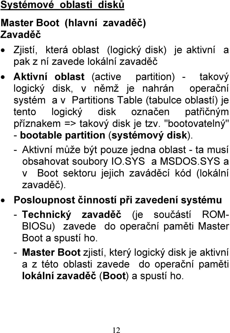 - Aktivní může být pouze jedna oblast - ta musí obsahovat soubory IO.SYS a MSDOS.SYS a v Boot sektoru jejich zaváděcí kód (lokální zavaděč).