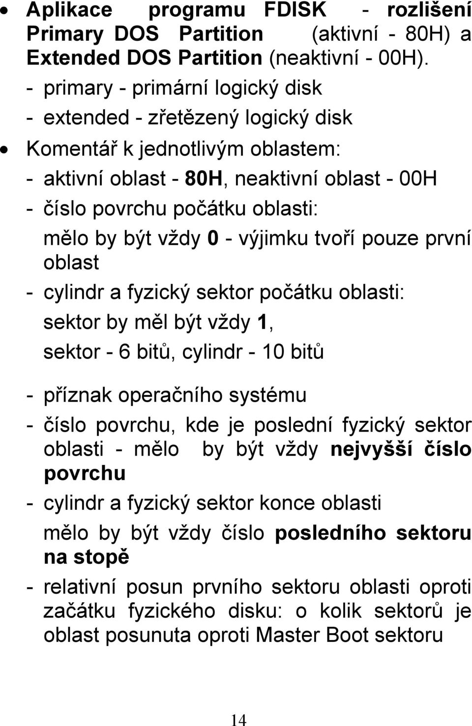 0 - výjimku tvoří pouze první oblast - cylindr a fyzický sektor počátku oblasti: sektor by měl být vždy 1, sektor - 6 bitů, cylindr - 10 bitů - příznak operačního systému - číslo povrchu, kde je