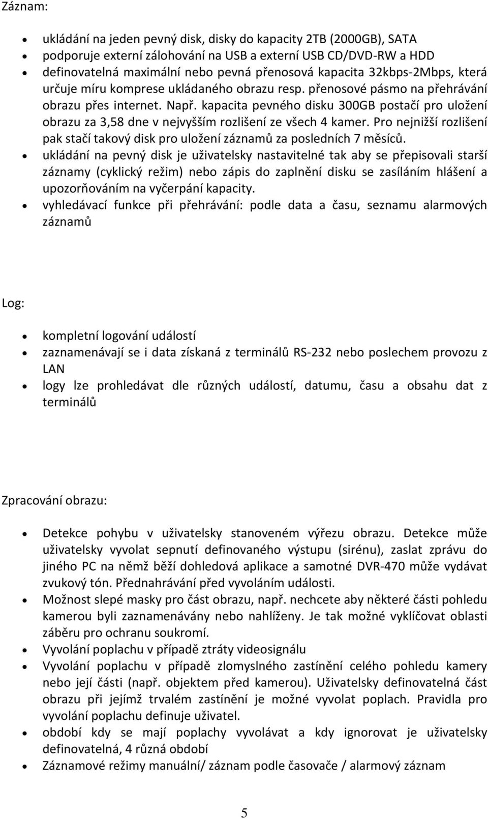 kapacita pevného disku 300GB postačí pro uložení obrazu za 3,58 dne v nejvyšším rozlišení ze všech 4 kamer. Pro nejnižší rozlišení pak stačí takový disk pro uložení záznamů za posledních 7 měsíců.