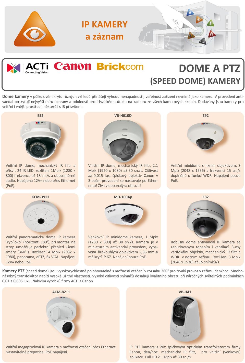 Dodávány jsou kamery pro vnitřní i vnější prostředí, některé i s IR přísvitem.
