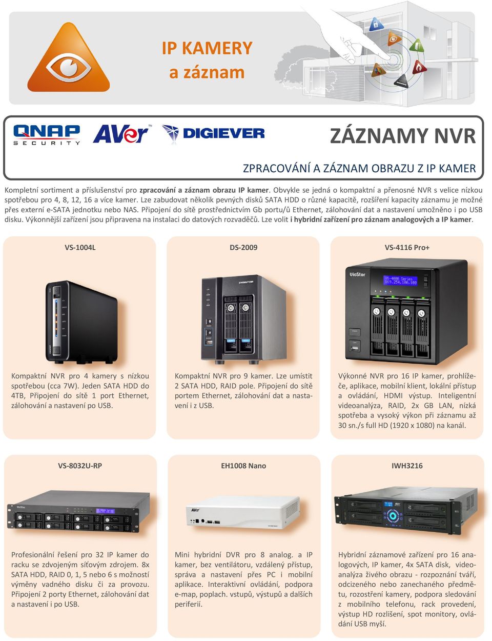 Lze zabudovat několik pevných disků SATA HDD o různé kapacitě, rozšíření kapacity záznamu je možné přes externí e-sata jednotku nebo NAS.