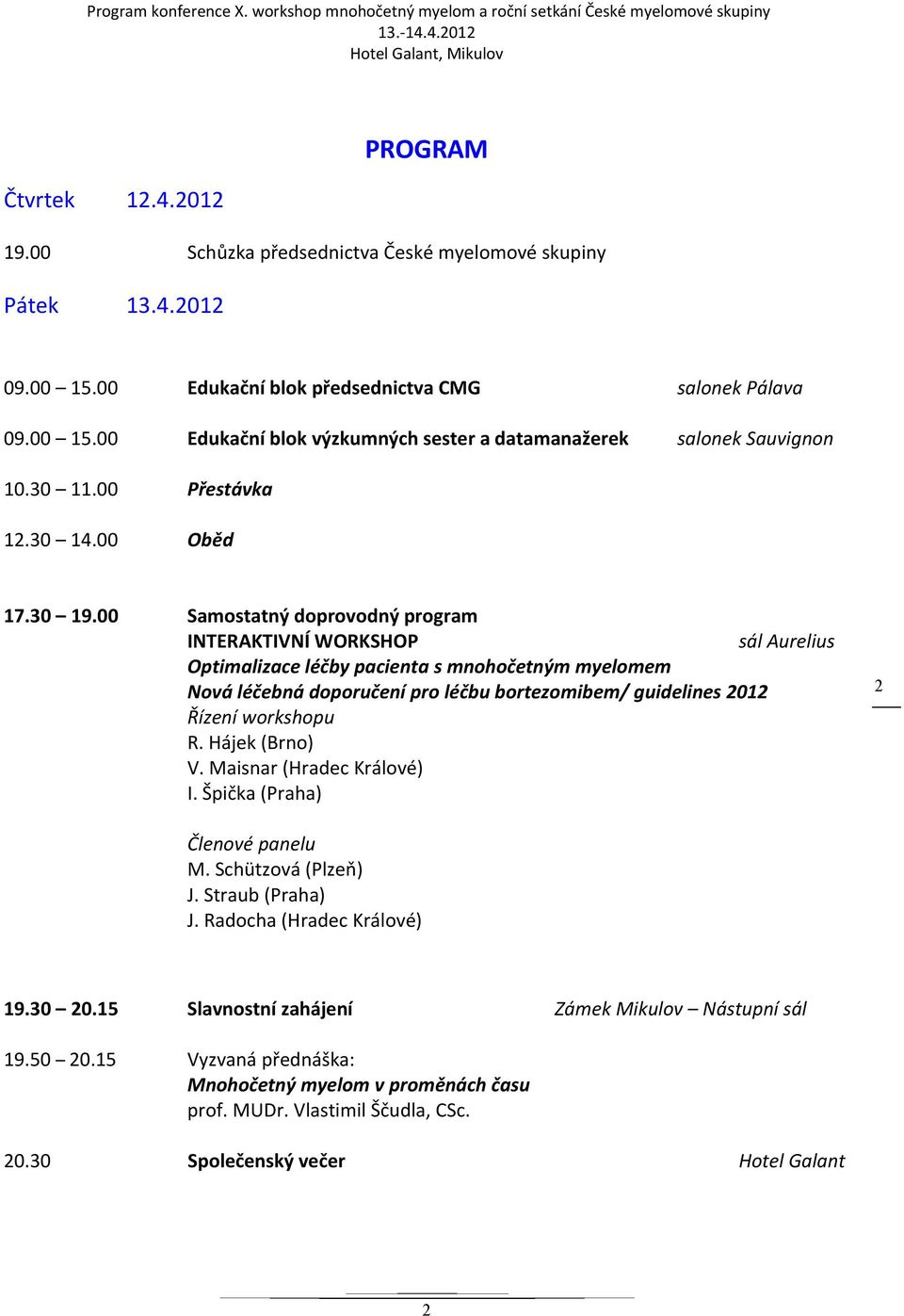 00 Samostatný doprovodný program INTERAKTIVNÍ WORKSHOP sál Aurelius Optimalizace léčby pacienta s mnohočetným myelomem Nová léčebná doporučení pro léčbu bortezomibem/ guidelines 2012 Řízení workshopu