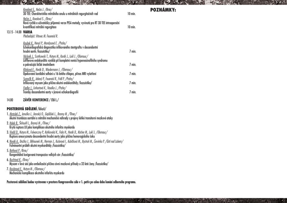 , Henyš P., Mandysová E. /Praha/ Echokardiografická diagnostika infikovaného stentgraftu v descendentní hrudní aortě /kazuistika/ Václavík J., Szotkowski T., Hutyra M., Korák J., Lukl J.