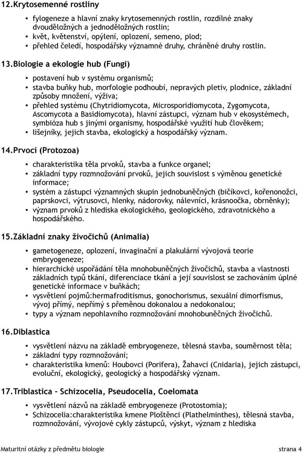 Biologie a ekologie hub (Fungi) postavení hub v systému organismů; stavba buňky hub, morfologie podhoubí, nepravých pletiv, plodnice, základní způsoby množení, výživa; přehled systému