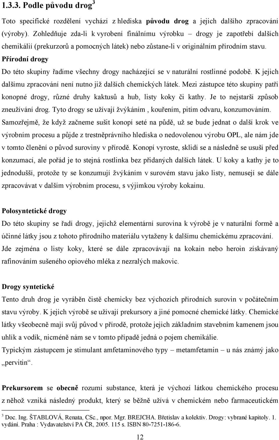 Přírodní drogy Do této skupiny řadíme všechny drogy nacházející se v naturální rostlinné podobě. K jejich dalšímu zpracování není nutno jiţ dalších chemických látek.