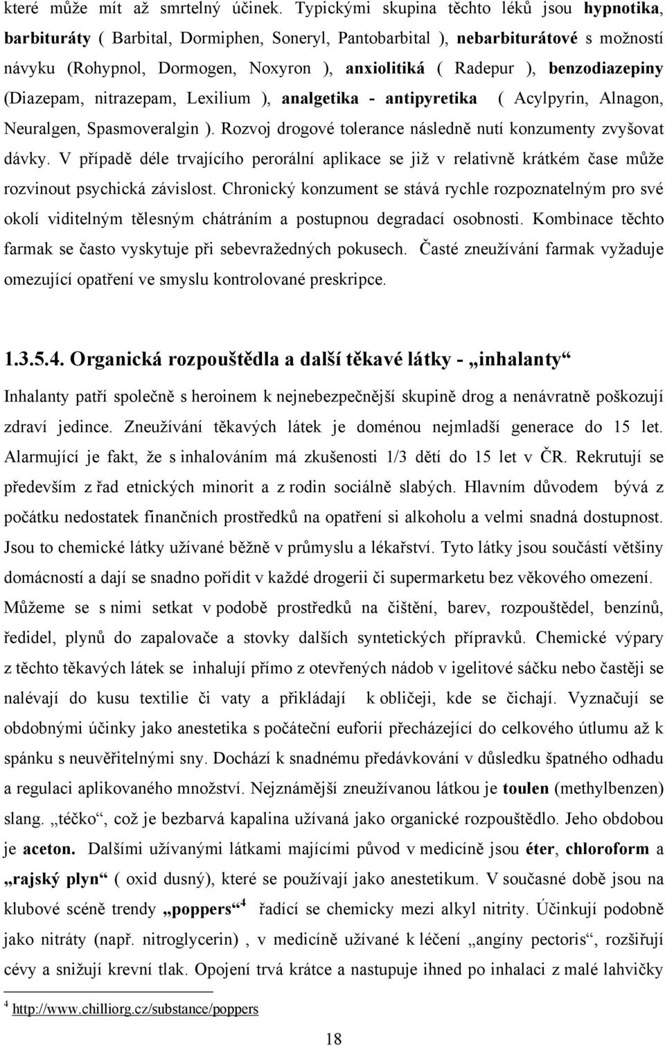 benzodiazepiny (Diazepam, nitrazepam, Lexilium ), analgetika - antipyretika ( Acylpyrin, Alnagon, Neuralgen, Spasmoveralgin ). Rozvoj drogové tolerance následně nutí konzumenty zvyšovat dávky.